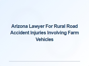 Arizona Lawyer Specializing in Rural Road Accident Liability Involving Farm Vehicles