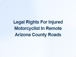 Understanding Your Legal Rights After a Motorcycle Accident in Remote Arizona Counties
