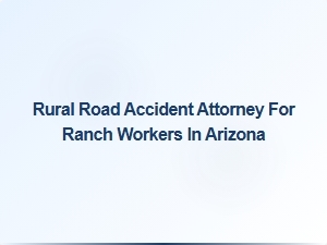 Arizona Ranch Worker Accident Attorney for Rural Road Incidents