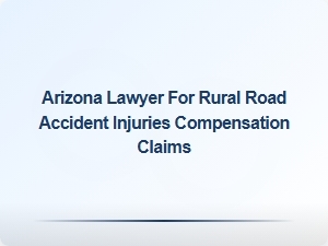 Arizona Lawyer Specializing in Rural Road Accident Injury Claims
