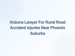 Legal Support for Rural Road Accident Injuries Near Phoenix Suburbs
