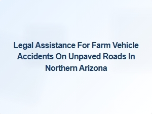 Legal Support for Farm Vehicle Accidents on Northern Arizona's Unpaved Roads