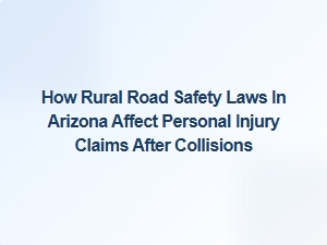 How Arizona's Rural Road Safety Laws Impact Personal Injury Claims